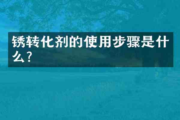 锈转化剂的使用步骤是什么?