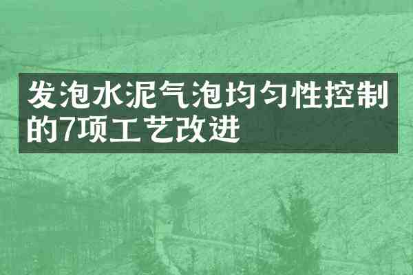 发泡水泥气泡均匀性控制的7项工艺改进