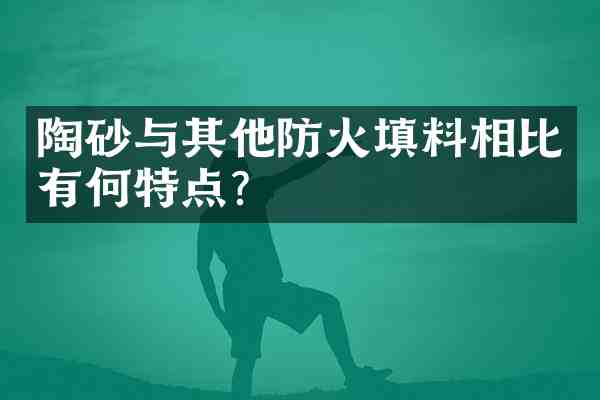 陶砂与其他防火填料相比有何特点?
