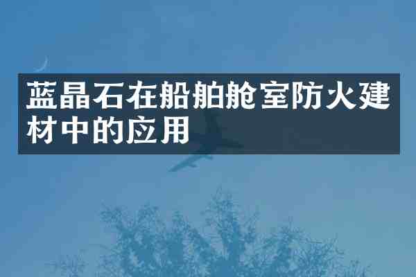 蓝晶石在船舶舱室防火建材中的应用