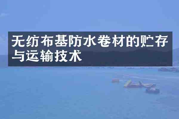 无纺布基防水卷材的贮存与运输技术
