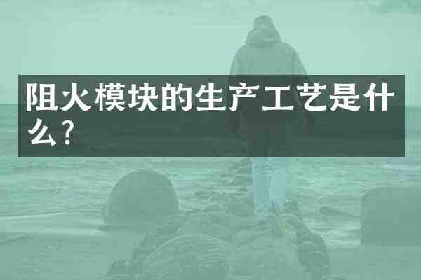 阻火模块的生产工艺是什么?