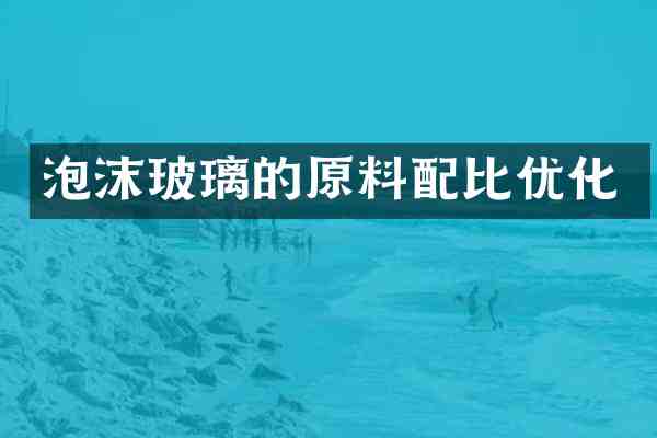 泡沫玻璃的原料配比优化