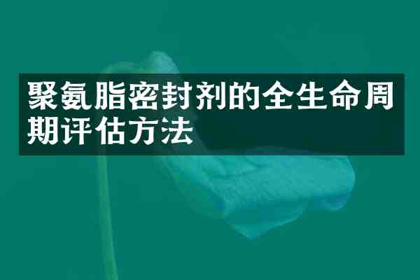 聚氨脂密封剂的全生命周期评估方法