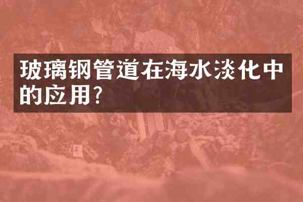 玻璃钢管道在海水淡化中的应用？