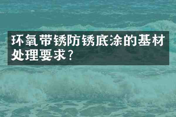 环氧带锈防锈底涂的基材处理要求？