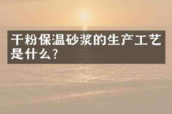 干粉保温砂浆的生产工艺是什么?