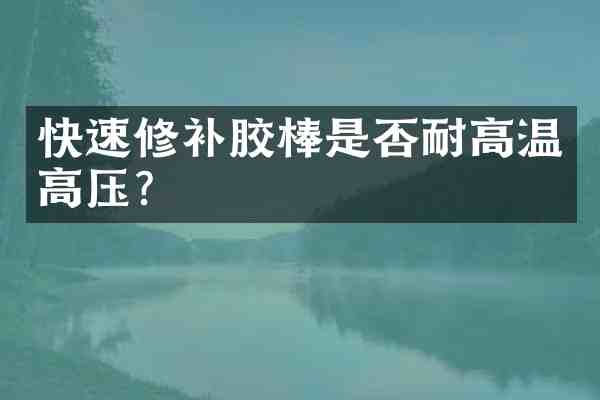 快速修补胶棒是否耐高温高压？