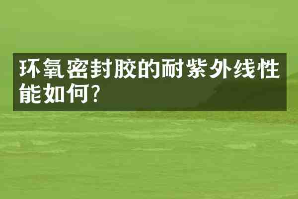 环氧密封胶的耐紫外线性能如何？