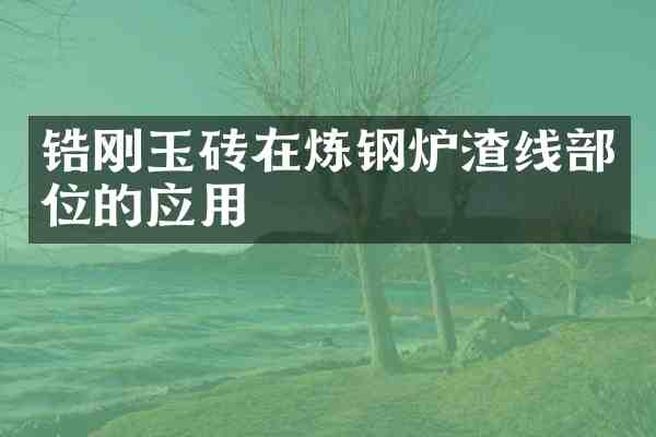 锆刚玉砖在炼钢炉渣线部位的应用