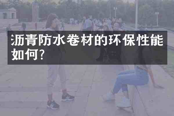 沥青防水卷材的环保性能如何?