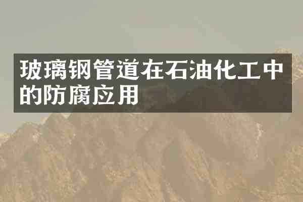 玻璃钢管道在石油化工中的防腐应用
