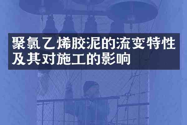 聚氯乙烯胶泥的流变特性及其对施工的影响