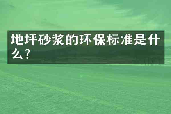地坪砂浆的环保标准是什么？