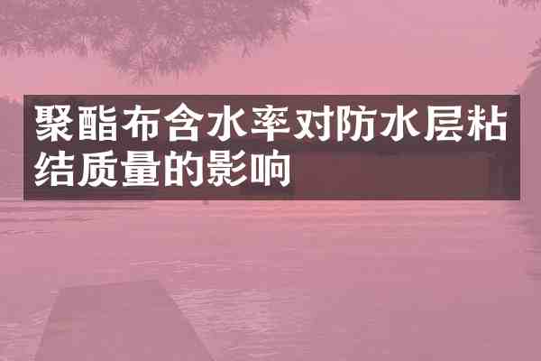 聚酯布含水率对防水层粘结质量的影响