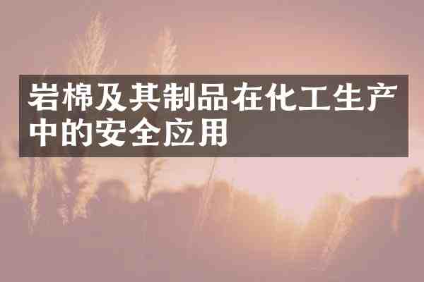 岩棉及其制品在化工生产中的安全应用