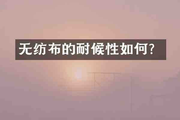 无纺布的耐候性如何？