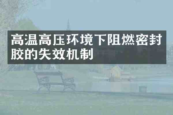 高温高压环境下阻燃密封胶的失效机制
