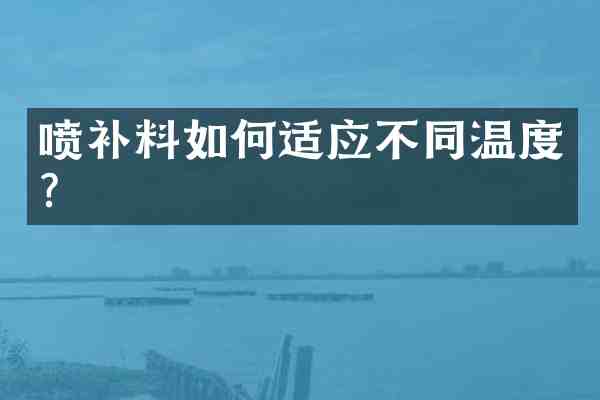 喷补料如何适应不同温度？
