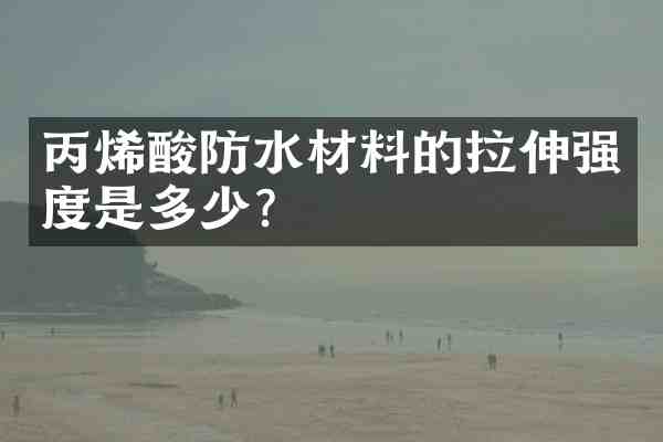 丙烯酸防水材料的拉伸强度是多少?