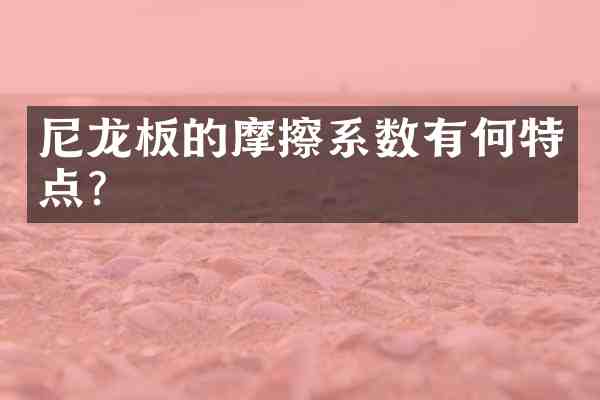 尼龙板的摩擦系数有何特点?