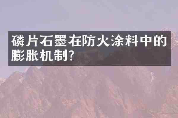 磷片石墨在防火涂料中的膨胀机制?