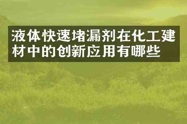 液体快速堵漏剂在化工建材中的创新应用有哪些？