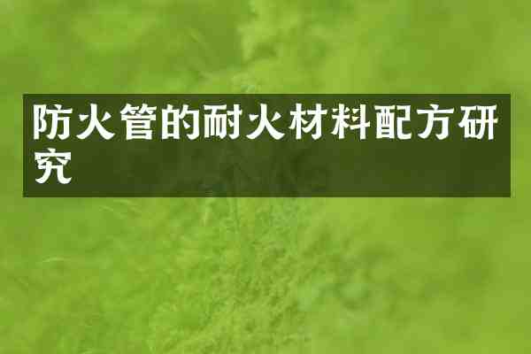 防火管的耐火材料研究