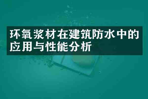 环氧浆材在建筑防水中的应用与性能分析