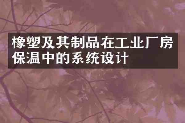 橡塑及其制品在工业厂房保温中的系统设计