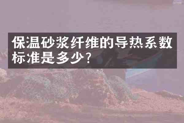 保温砂浆纤维的导热系数标准是多少?