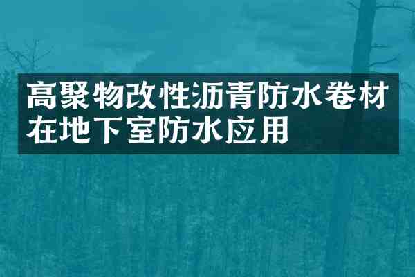 高聚物改性沥青防水卷材在地下室防水应用