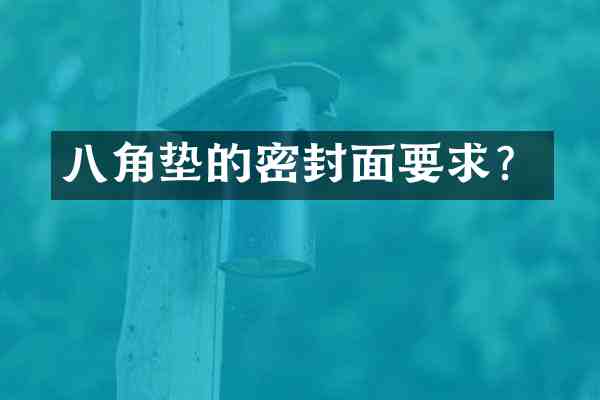 八角垫的密封面要求?