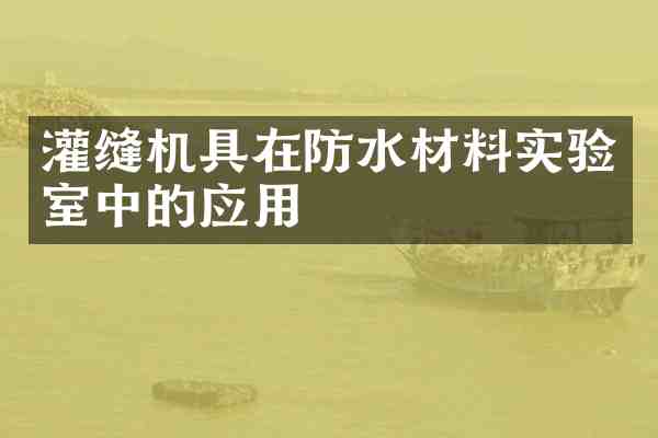 灌缝机具在防水材料实验室中的应用