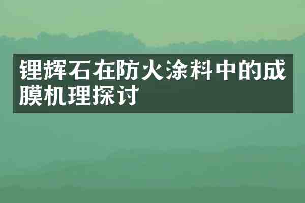 锂辉石在防火涂料中的成膜机理探讨