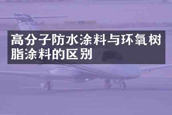 高分子防水涂料与环氧树脂涂料的区别