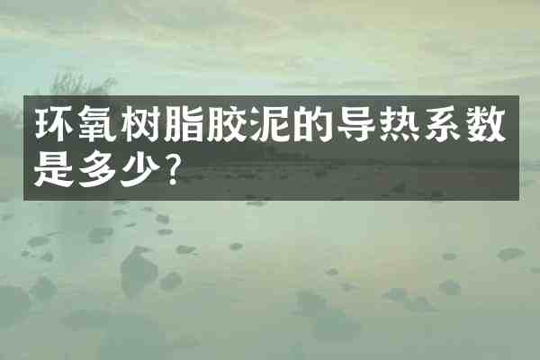 环氧树脂胶泥的导热系数是多少?