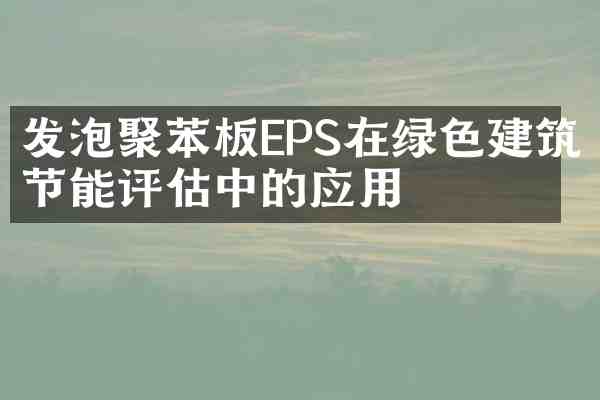 发泡聚苯板EPS在绿色建筑节能评估中的应用
