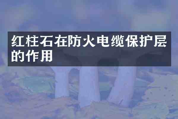 红柱石在防火电缆保护层的作用