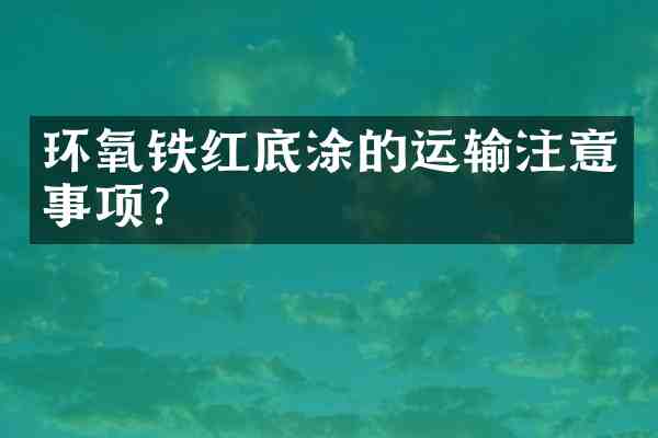 环氧铁红底涂的运输注意事项？