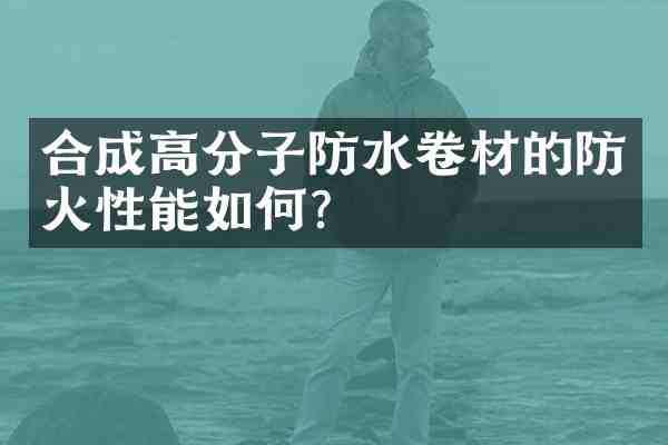 合成高分子防水卷材的防火性能如何?