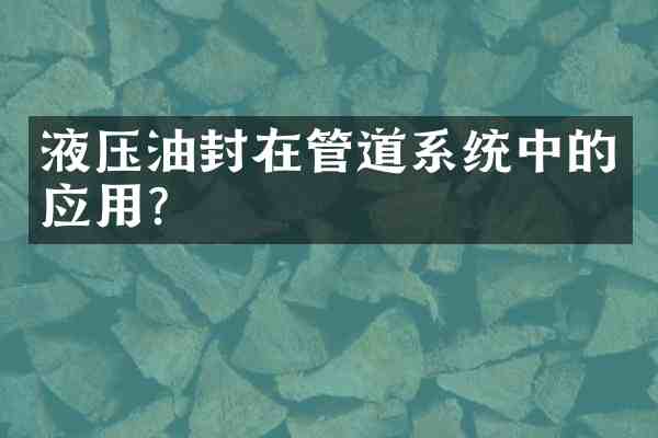 液压油封在管道系统中的应用?