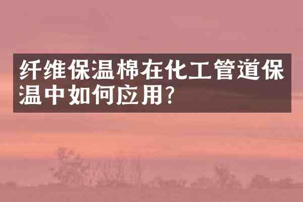 纤维保温棉在化工管道保温中如何应用？