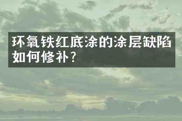 环氧铁红底涂的涂层缺陷如何修补?