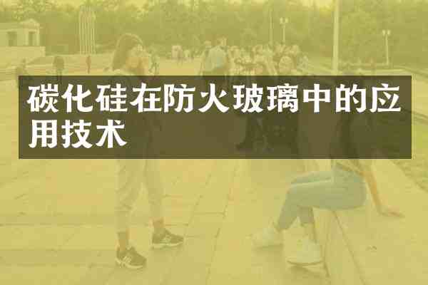 碳化硅在防火玻璃中的应用技术