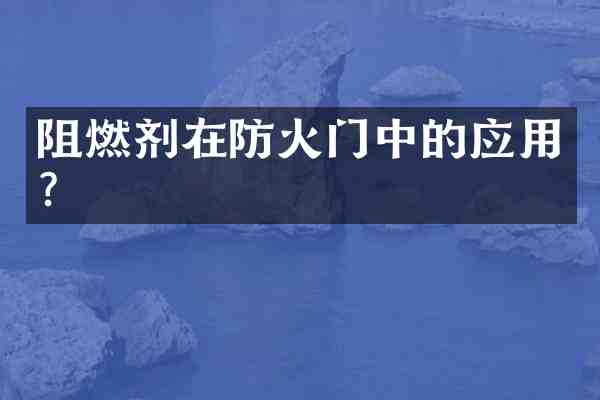 阻燃剂在防火门中的应用？