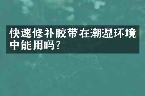 快速修补胶带在潮湿环境中能用吗?