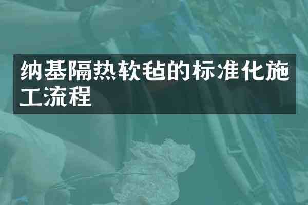 纳基隔热软毡的标准化施工流程