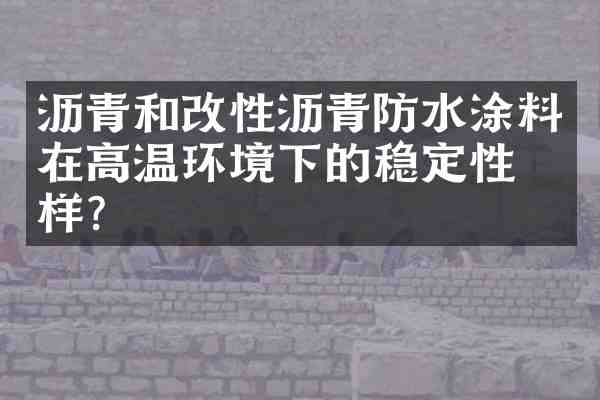 沥青和改性沥青防水涂料在高温环境下的稳定性怎样?