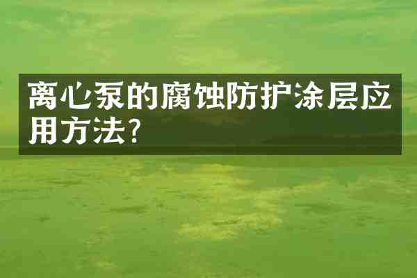 离心泵的腐蚀防护涂层应用方法?